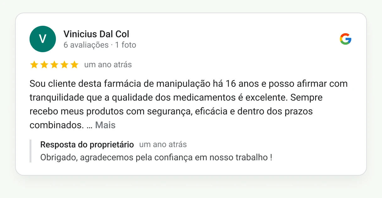 Avaliação 5 estrelas de Vinicius Dal Col no Google: Sou cliente desta farmácia de manipulação há 16 anos e posso afirmar com tranquilidade que a qualidade dos medicamentos é excelente. Sempre recebo meus produtos com segurança, eficácia e dentro dos prazos combinados.
